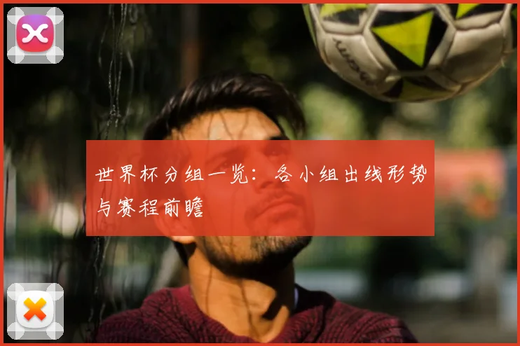 世界杯分组一览:各小组出线形势与赛程前瞻