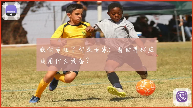 我们专访了行业专家：看世界杯应该用什么设备？