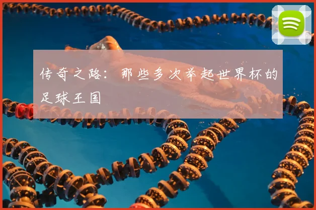传奇之路：那些多次举起世界杯的足球王国
