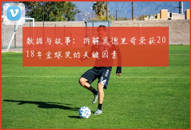 数据与故事:拆解莫德里奇荣获2018年金球奖的关键因素