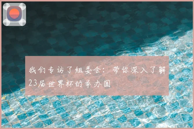 我们专访了组委会：带你深入了解23届世界杯的举办国