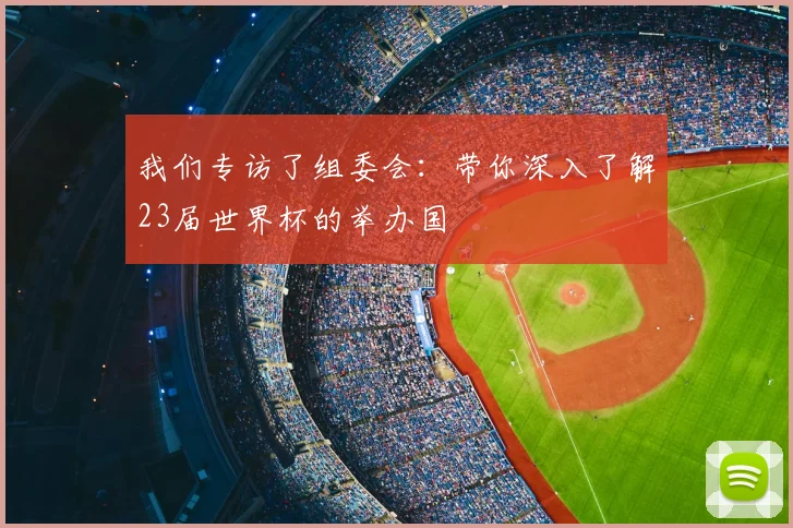 我们专访了组委会：带你深入了解23届世界杯的举办国