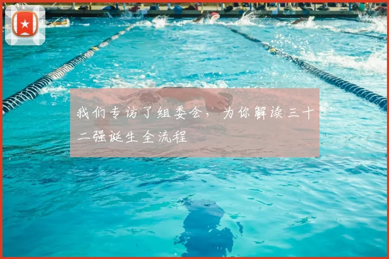 我们专访了组委会，为你解读三十二强诞生全流程