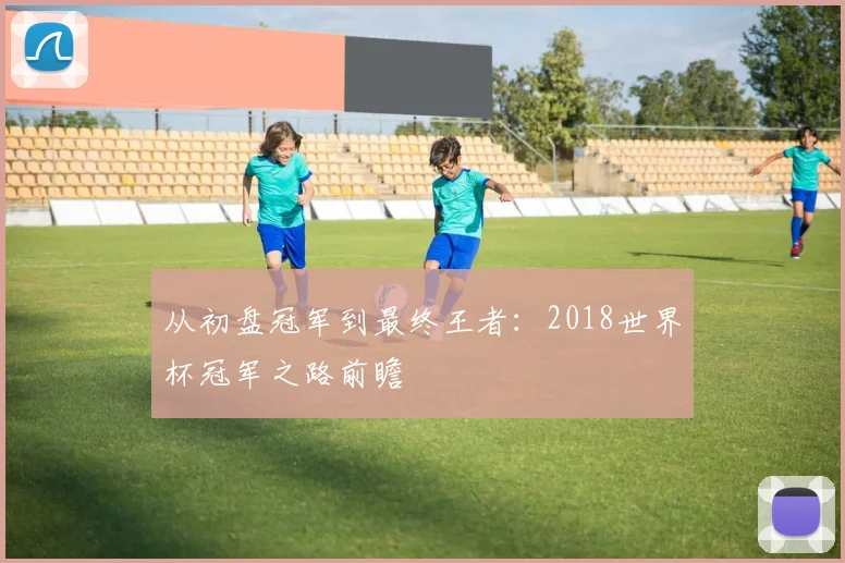 从初盘冠军到最终王者：2018世界杯冠军之路前瞻
